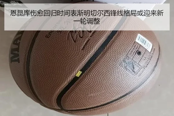恩昆库伤愈回归时间表渐明切尔西锋线格局或迎来新一轮调整